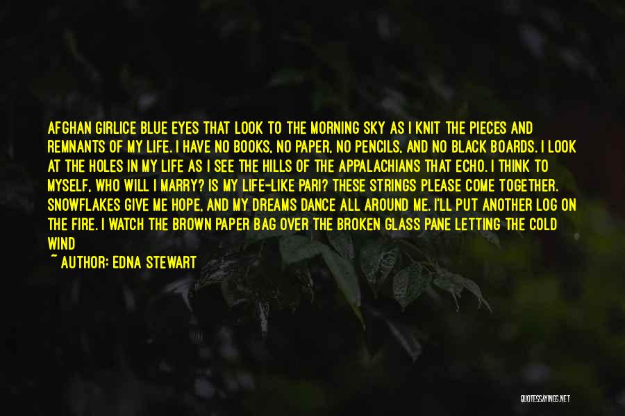 Edna Stewart Quotes: Afghan Girlice Blue Eyes That Look To The Morning Sky As I Knit The Pieces And Remnants Of My Life.