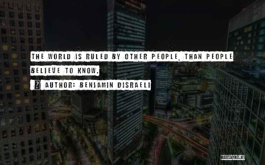 Benjamin Disraeli Quotes: The World Is Ruled By Other People, Than People Believe To Know.