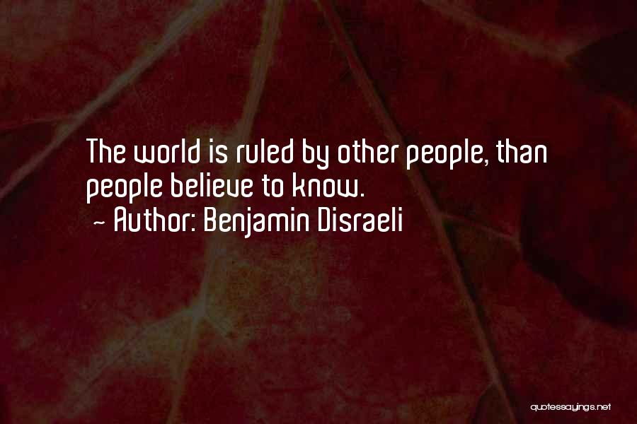 Benjamin Disraeli Quotes: The World Is Ruled By Other People, Than People Believe To Know.