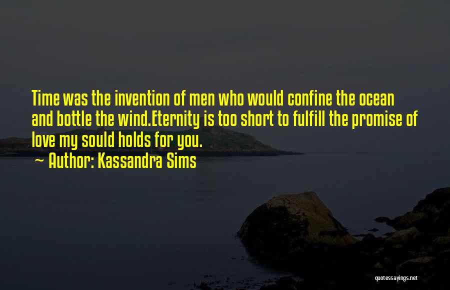 Kassandra Sims Quotes: Time Was The Invention Of Men Who Would Confine The Ocean And Bottle The Wind.eternity Is Too Short To Fulfill