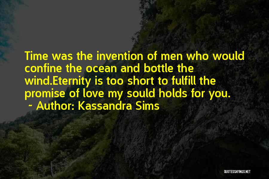 Kassandra Sims Quotes: Time Was The Invention Of Men Who Would Confine The Ocean And Bottle The Wind.eternity Is Too Short To Fulfill