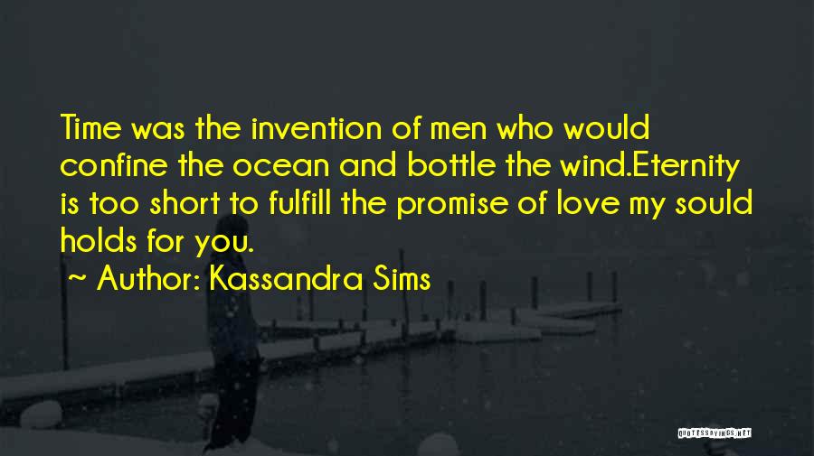Kassandra Sims Quotes: Time Was The Invention Of Men Who Would Confine The Ocean And Bottle The Wind.eternity Is Too Short To Fulfill
