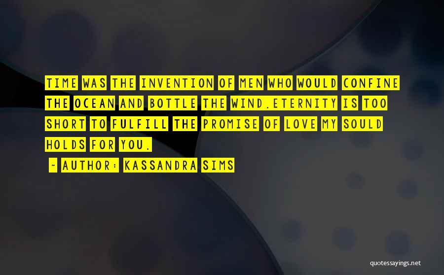 Kassandra Sims Quotes: Time Was The Invention Of Men Who Would Confine The Ocean And Bottle The Wind.eternity Is Too Short To Fulfill
