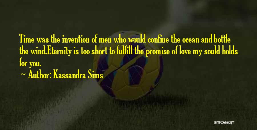 Kassandra Sims Quotes: Time Was The Invention Of Men Who Would Confine The Ocean And Bottle The Wind.eternity Is Too Short To Fulfill
