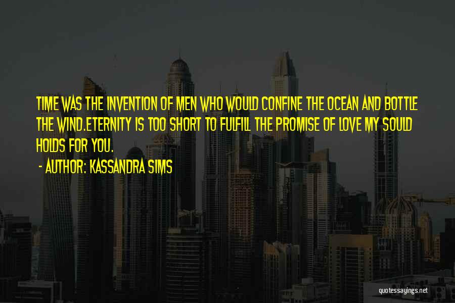 Kassandra Sims Quotes: Time Was The Invention Of Men Who Would Confine The Ocean And Bottle The Wind.eternity Is Too Short To Fulfill