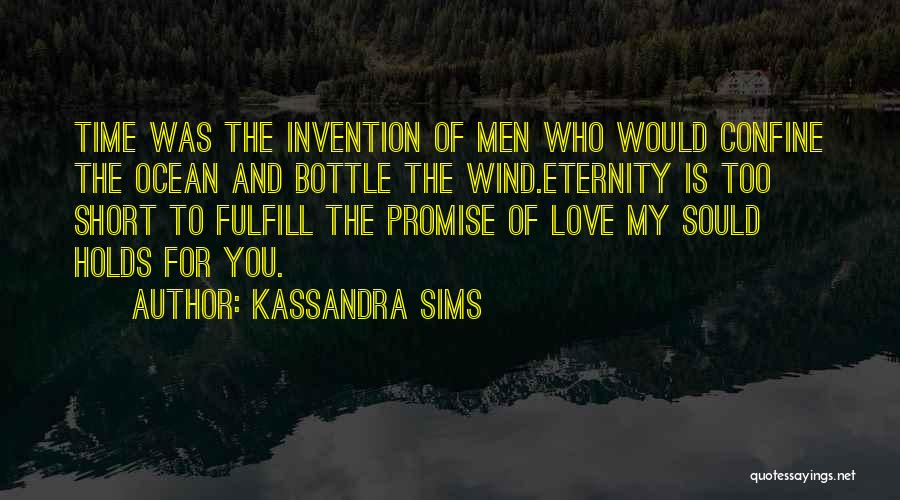 Kassandra Sims Quotes: Time Was The Invention Of Men Who Would Confine The Ocean And Bottle The Wind.eternity Is Too Short To Fulfill