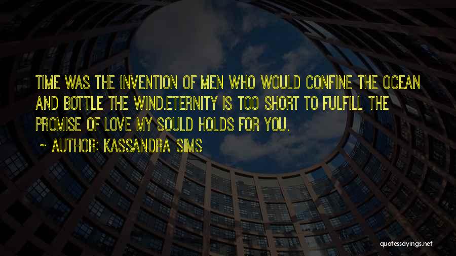 Kassandra Sims Quotes: Time Was The Invention Of Men Who Would Confine The Ocean And Bottle The Wind.eternity Is Too Short To Fulfill
