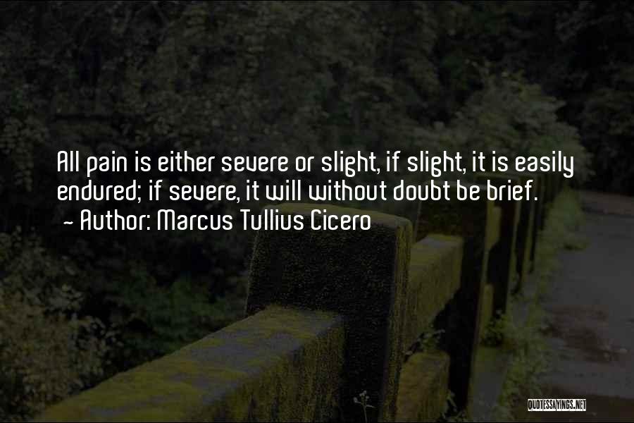 Marcus Tullius Cicero Quotes: All Pain Is Either Severe Or Slight, If Slight, It Is Easily Endured; If Severe, It Will Without Doubt Be