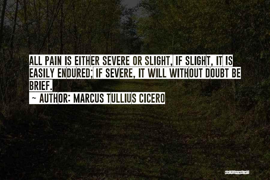 Marcus Tullius Cicero Quotes: All Pain Is Either Severe Or Slight, If Slight, It Is Easily Endured; If Severe, It Will Without Doubt Be