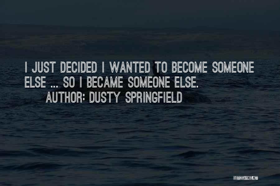 Dusty Springfield Quotes: I Just Decided I Wanted To Become Someone Else ... So I Became Someone Else.