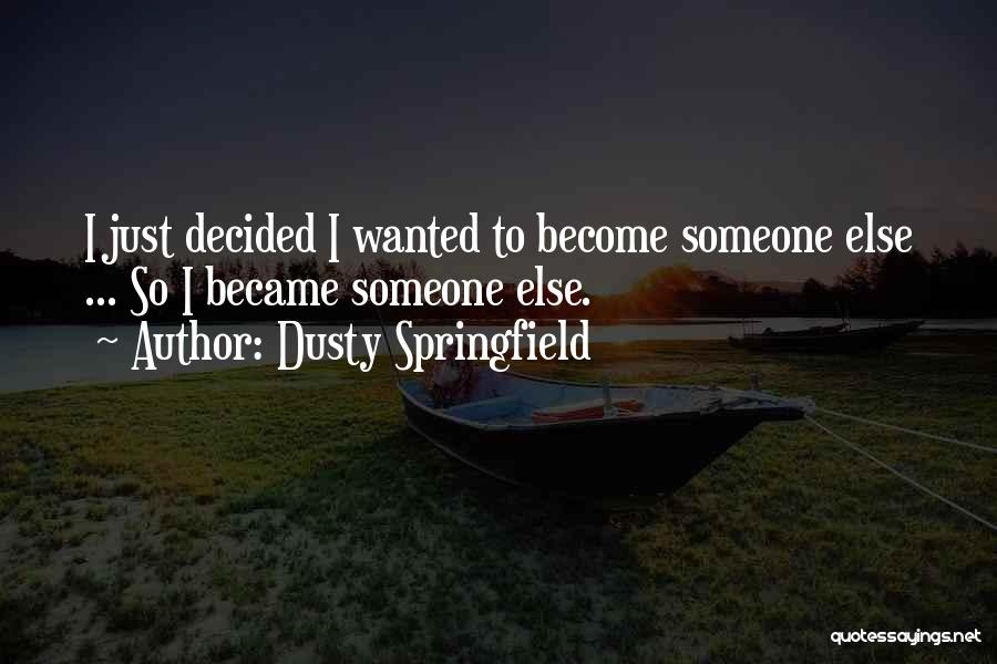 Dusty Springfield Quotes: I Just Decided I Wanted To Become Someone Else ... So I Became Someone Else.