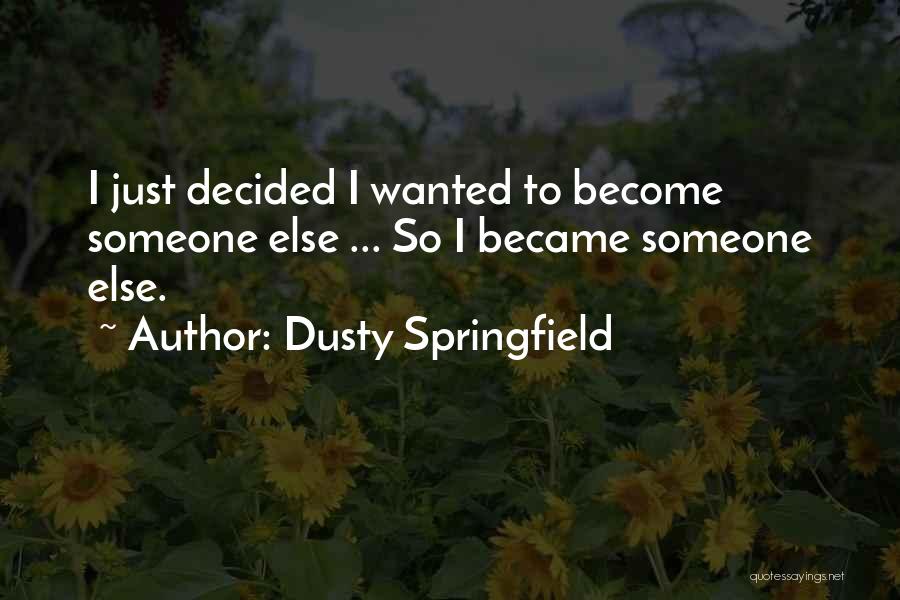 Dusty Springfield Quotes: I Just Decided I Wanted To Become Someone Else ... So I Became Someone Else.