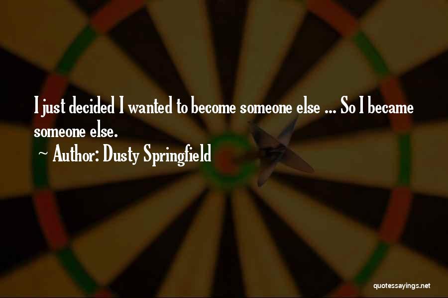 Dusty Springfield Quotes: I Just Decided I Wanted To Become Someone Else ... So I Became Someone Else.