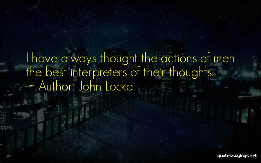 John Locke Quotes: I Have Always Thought The Actions Of Men The Best Interpreters Of Their Thoughts.