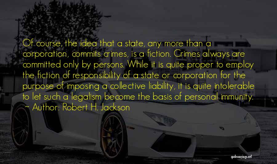 Robert H. Jackson Quotes: Of Course, The Idea That A State, Any More Than A Corporation, Commits Crimes, Is A Fiction. Crimes Always Are