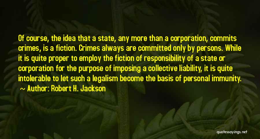 Robert H. Jackson Quotes: Of Course, The Idea That A State, Any More Than A Corporation, Commits Crimes, Is A Fiction. Crimes Always Are