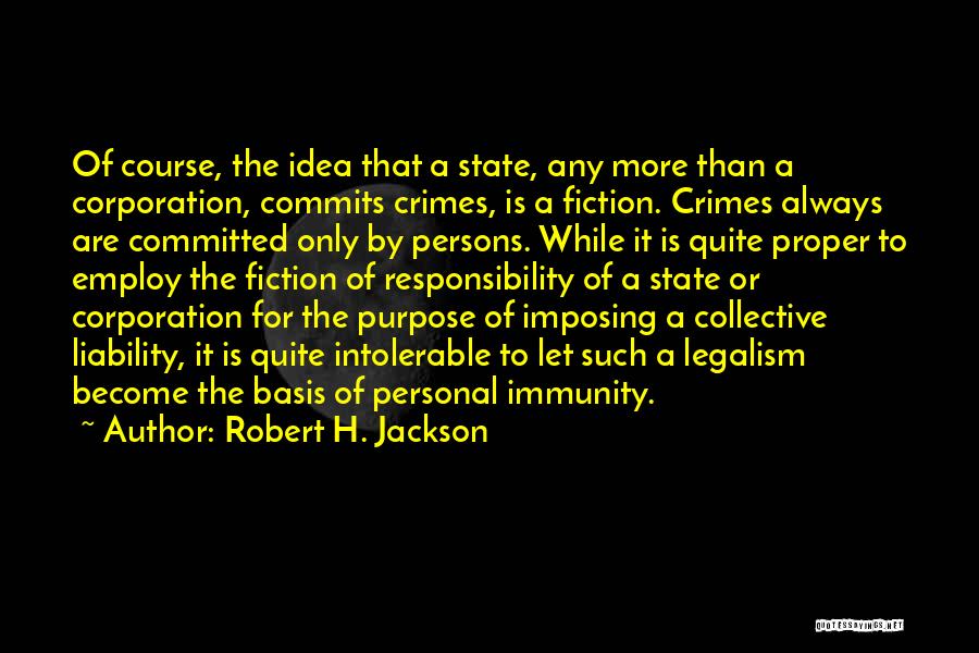 Robert H. Jackson Quotes: Of Course, The Idea That A State, Any More Than A Corporation, Commits Crimes, Is A Fiction. Crimes Always Are