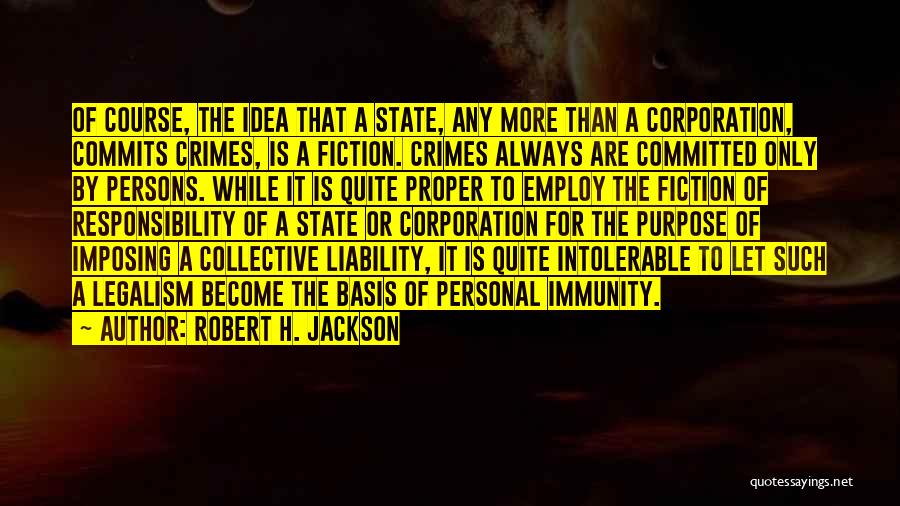 Robert H. Jackson Quotes: Of Course, The Idea That A State, Any More Than A Corporation, Commits Crimes, Is A Fiction. Crimes Always Are