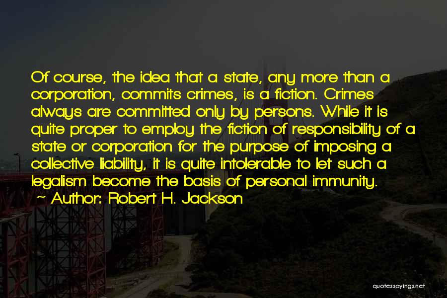 Robert H. Jackson Quotes: Of Course, The Idea That A State, Any More Than A Corporation, Commits Crimes, Is A Fiction. Crimes Always Are