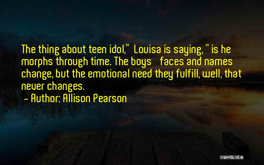 Allison Pearson Quotes: The Thing About Teen Idol, Louisa Is Saying, Is He Morphs Through Time. The Boys' Faces And Names Change, But