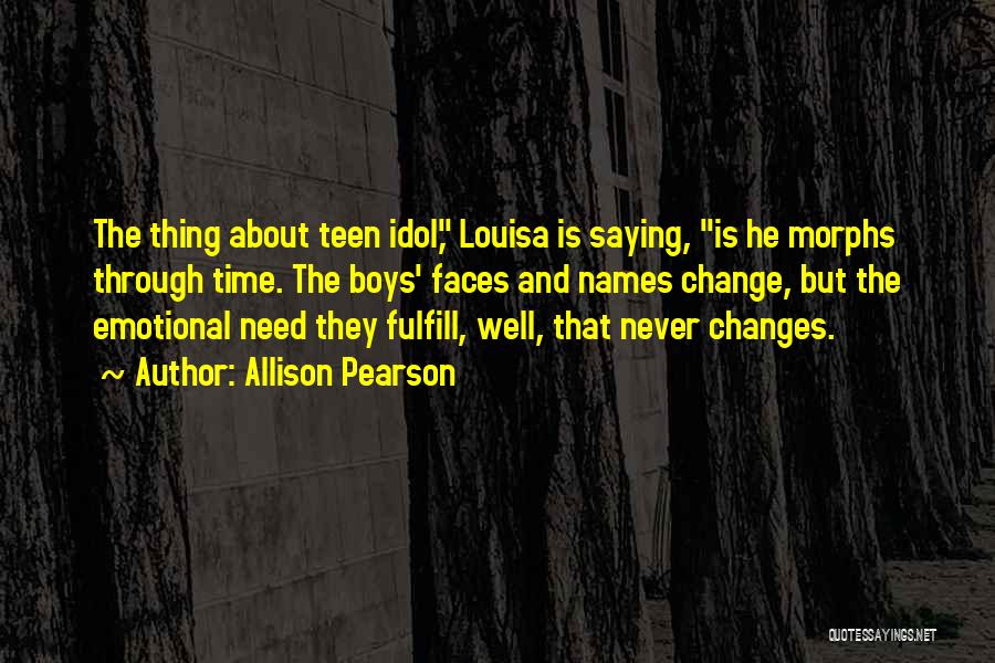 Allison Pearson Quotes: The Thing About Teen Idol, Louisa Is Saying, Is He Morphs Through Time. The Boys' Faces And Names Change, But