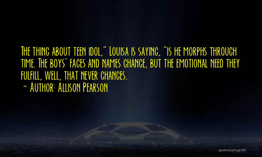 Allison Pearson Quotes: The Thing About Teen Idol, Louisa Is Saying, Is He Morphs Through Time. The Boys' Faces And Names Change, But