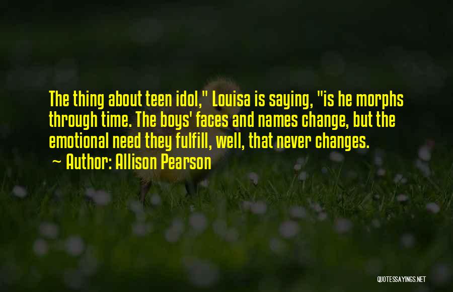 Allison Pearson Quotes: The Thing About Teen Idol, Louisa Is Saying, Is He Morphs Through Time. The Boys' Faces And Names Change, But