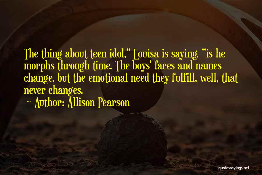 Allison Pearson Quotes: The Thing About Teen Idol, Louisa Is Saying, Is He Morphs Through Time. The Boys' Faces And Names Change, But