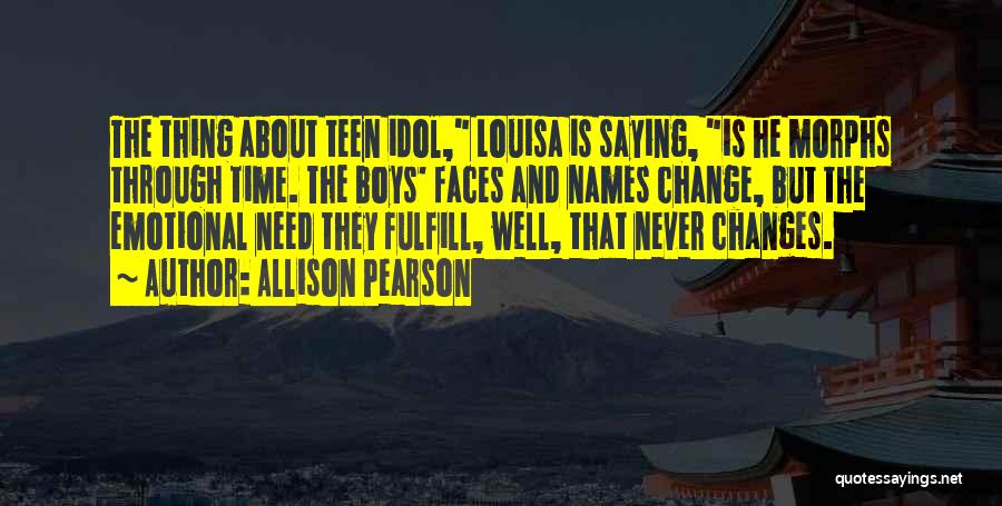 Allison Pearson Quotes: The Thing About Teen Idol, Louisa Is Saying, Is He Morphs Through Time. The Boys' Faces And Names Change, But