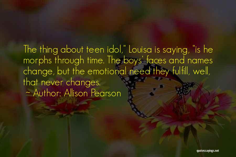 Allison Pearson Quotes: The Thing About Teen Idol, Louisa Is Saying, Is He Morphs Through Time. The Boys' Faces And Names Change, But