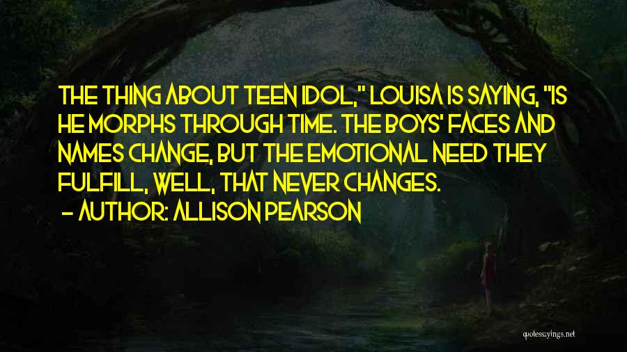 Allison Pearson Quotes: The Thing About Teen Idol, Louisa Is Saying, Is He Morphs Through Time. The Boys' Faces And Names Change, But