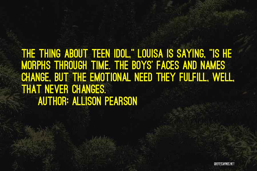 Allison Pearson Quotes: The Thing About Teen Idol, Louisa Is Saying, Is He Morphs Through Time. The Boys' Faces And Names Change, But