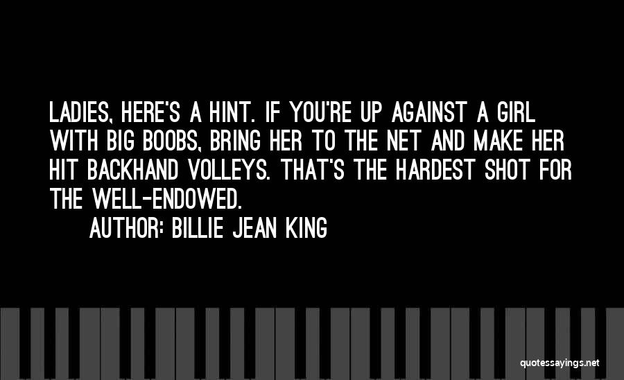 Billie Jean King Quotes: Ladies, Here's A Hint. If You're Up Against A Girl With Big Boobs, Bring Her To The Net And Make