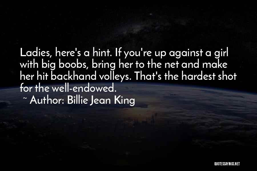 Billie Jean King Quotes: Ladies, Here's A Hint. If You're Up Against A Girl With Big Boobs, Bring Her To The Net And Make
