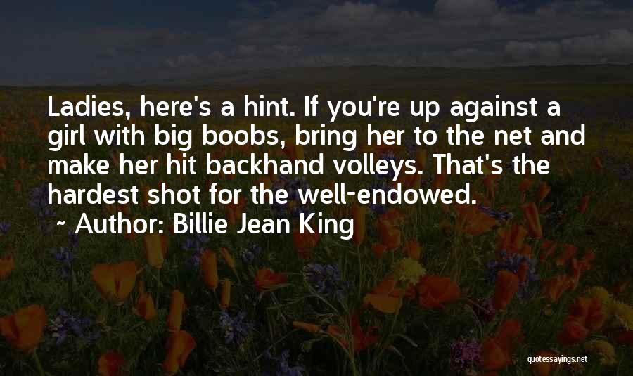 Billie Jean King Quotes: Ladies, Here's A Hint. If You're Up Against A Girl With Big Boobs, Bring Her To The Net And Make