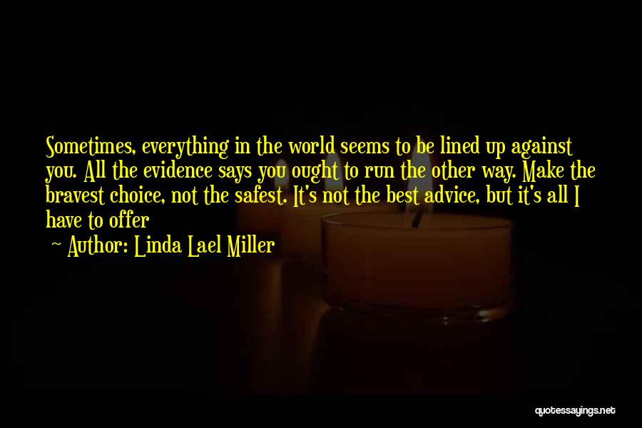 Linda Lael Miller Quotes: Sometimes, Everything In The World Seems To Be Lined Up Against You. All The Evidence Says You Ought To Run