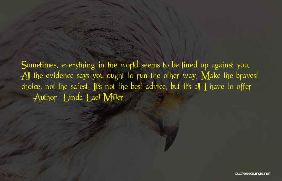 Linda Lael Miller Quotes: Sometimes, Everything In The World Seems To Be Lined Up Against You. All The Evidence Says You Ought To Run