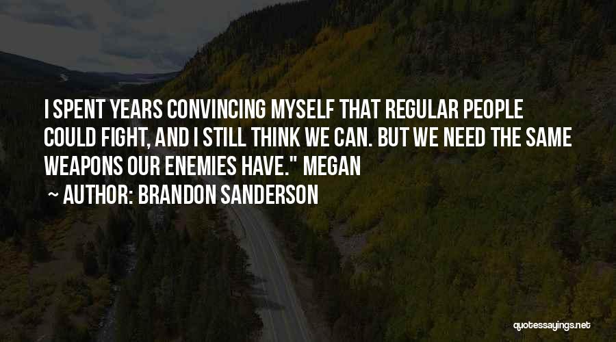 Brandon Sanderson Quotes: I Spent Years Convincing Myself That Regular People Could Fight, And I Still Think We Can. But We Need The