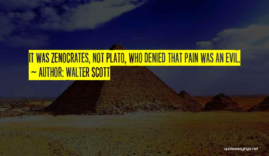 Walter Scott Quotes: It Was Zenocrates, Not Plato, Who Denied That Pain Was An Evil.