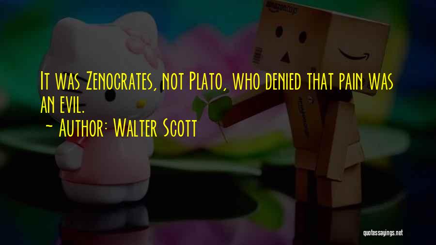 Walter Scott Quotes: It Was Zenocrates, Not Plato, Who Denied That Pain Was An Evil.