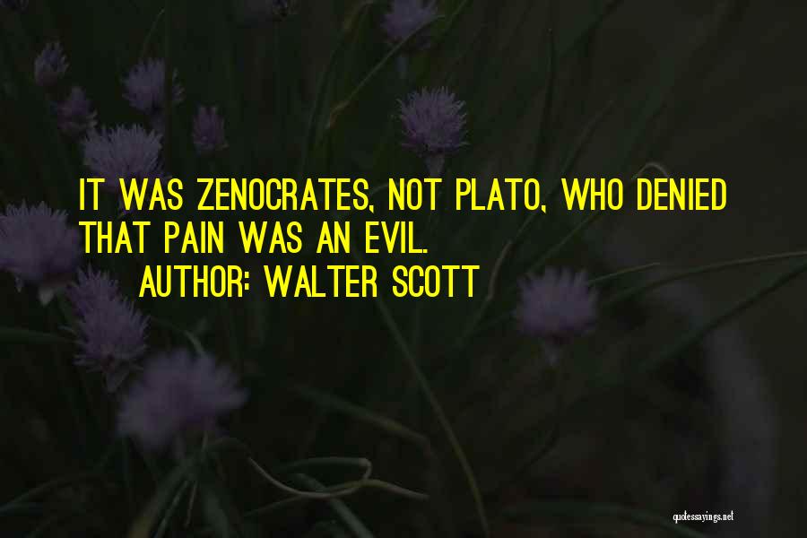 Walter Scott Quotes: It Was Zenocrates, Not Plato, Who Denied That Pain Was An Evil.