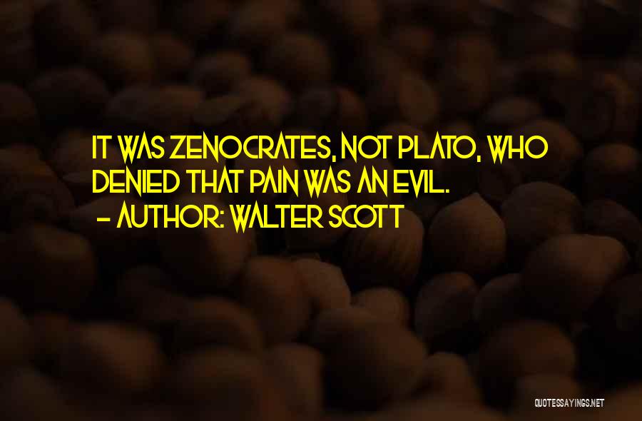 Walter Scott Quotes: It Was Zenocrates, Not Plato, Who Denied That Pain Was An Evil.