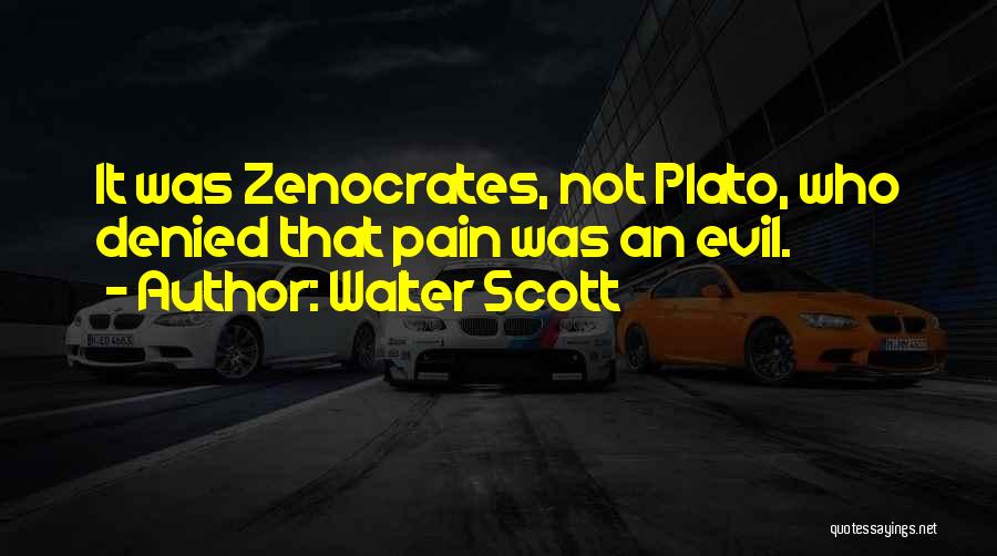 Walter Scott Quotes: It Was Zenocrates, Not Plato, Who Denied That Pain Was An Evil.