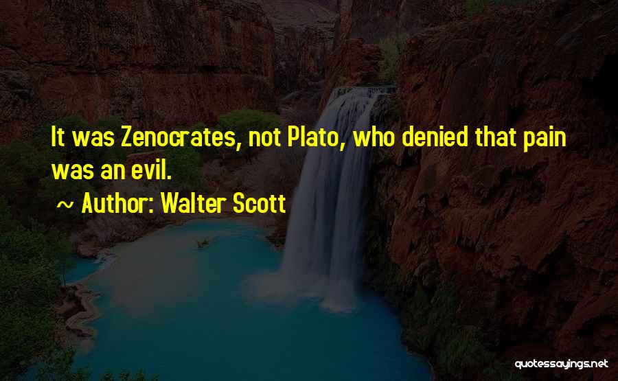 Walter Scott Quotes: It Was Zenocrates, Not Plato, Who Denied That Pain Was An Evil.