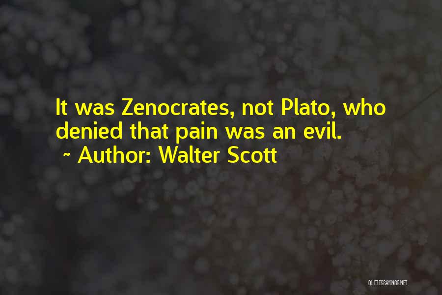 Walter Scott Quotes: It Was Zenocrates, Not Plato, Who Denied That Pain Was An Evil.