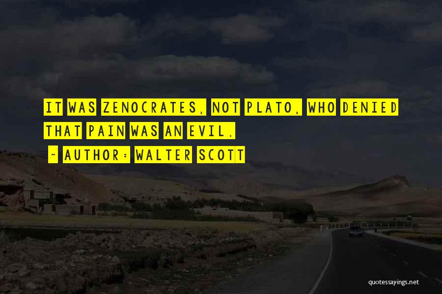 Walter Scott Quotes: It Was Zenocrates, Not Plato, Who Denied That Pain Was An Evil.