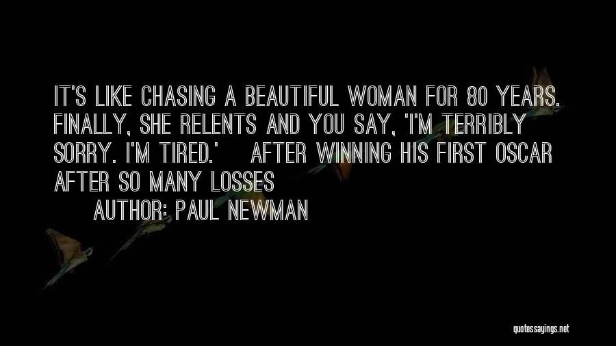 Paul Newman Quotes: It's Like Chasing A Beautiful Woman For 80 Years. Finally, She Relents And You Say, 'i'm Terribly Sorry. I'm Tired.'