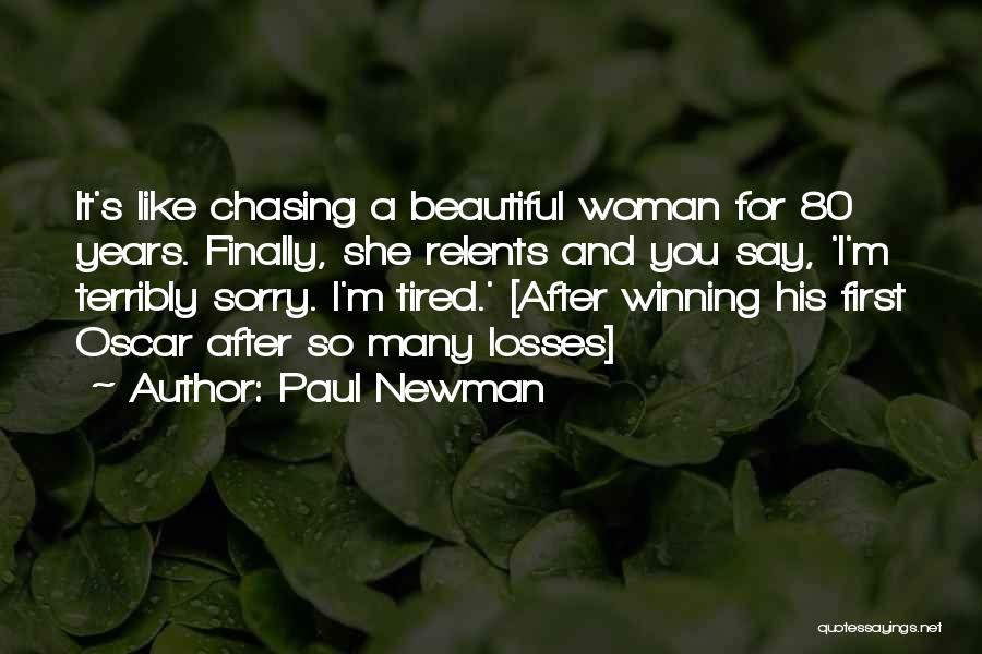 Paul Newman Quotes: It's Like Chasing A Beautiful Woman For 80 Years. Finally, She Relents And You Say, 'i'm Terribly Sorry. I'm Tired.'