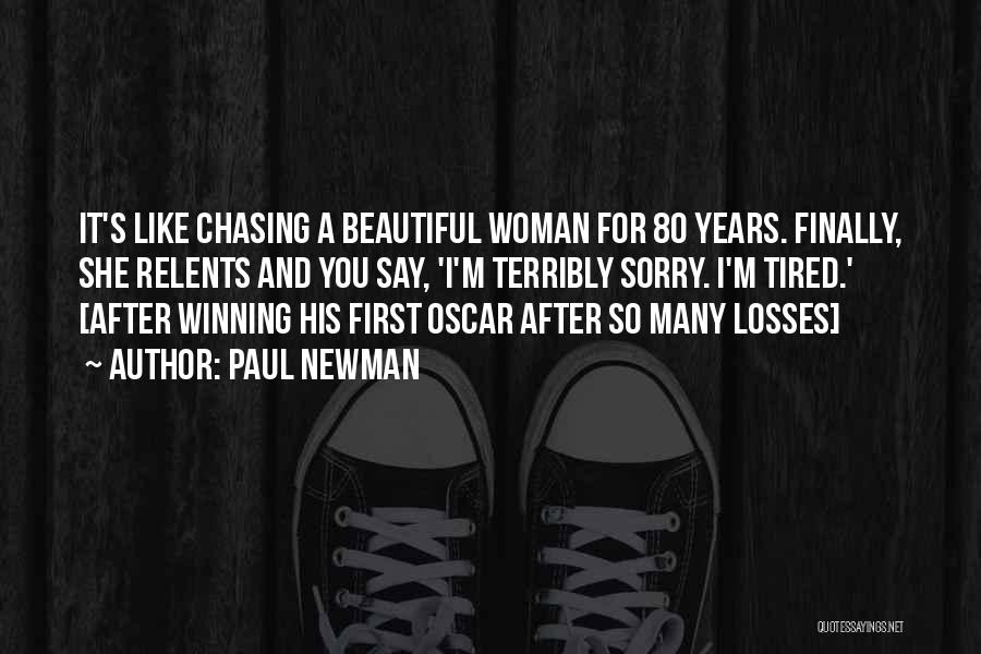 Paul Newman Quotes: It's Like Chasing A Beautiful Woman For 80 Years. Finally, She Relents And You Say, 'i'm Terribly Sorry. I'm Tired.'