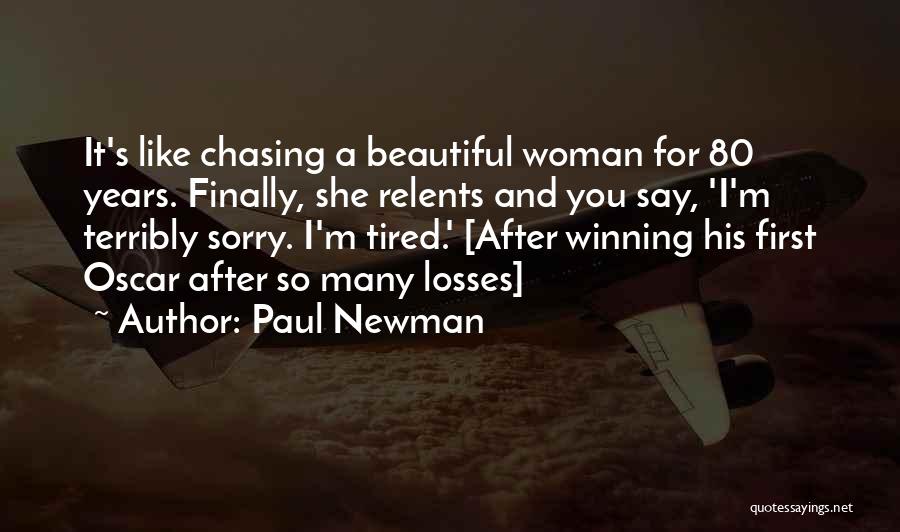 Paul Newman Quotes: It's Like Chasing A Beautiful Woman For 80 Years. Finally, She Relents And You Say, 'i'm Terribly Sorry. I'm Tired.'